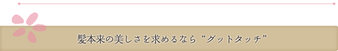 髪本来の美しさを求めるならグットタッチ