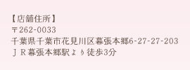 【店舗住所】〒262-0033 千葉県千葉市花見川区幕張本郷6-27-27-203 / JR幕張本郷駅より徒歩3分